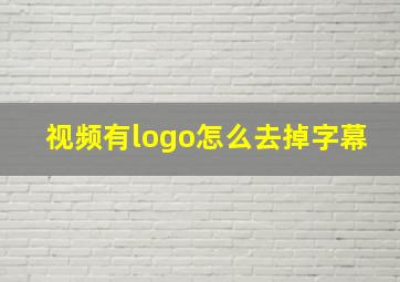 视频有logo怎么去掉字幕