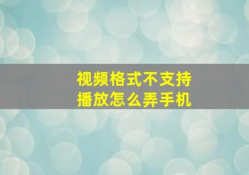 视频格式不支持播放怎么弄手机