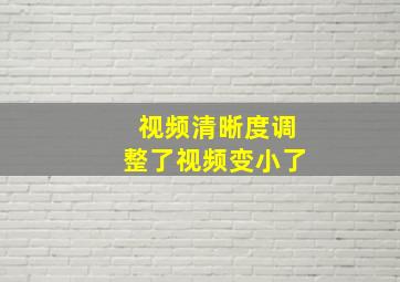 视频清晰度调整了视频变小了