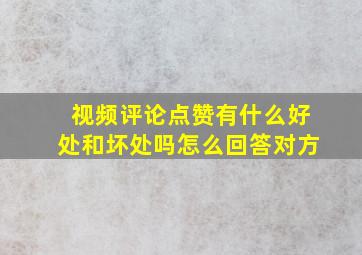 视频评论点赞有什么好处和坏处吗怎么回答对方