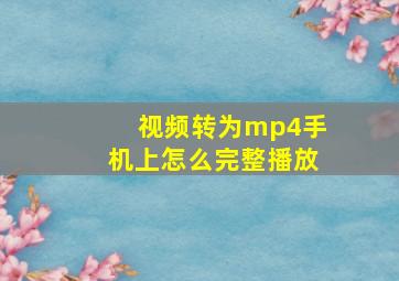 视频转为mp4手机上怎么完整播放