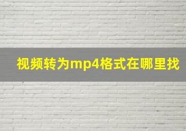 视频转为mp4格式在哪里找