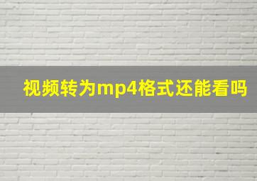 视频转为mp4格式还能看吗