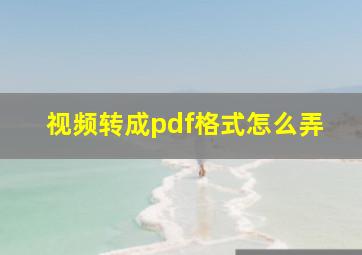 视频转成pdf格式怎么弄