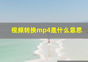 视频转换mp4是什么意思