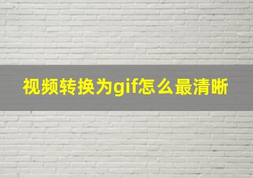 视频转换为gif怎么最清晰