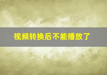 视频转换后不能播放了