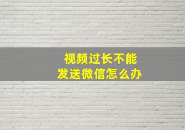 视频过长不能发送微信怎么办