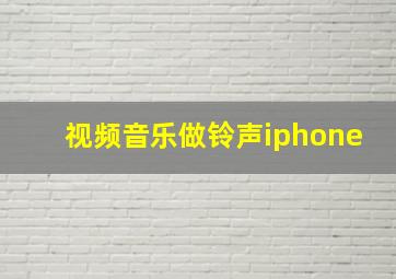 视频音乐做铃声iphone