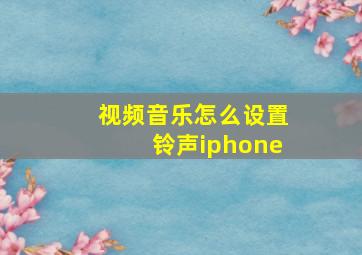 视频音乐怎么设置铃声iphone