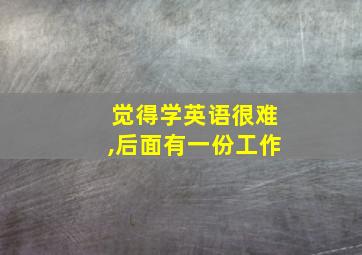 觉得学英语很难,后面有一份工作