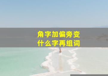 角字加偏旁变什么字再组词