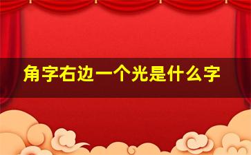 角字右边一个光是什么字