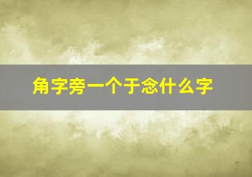 角字旁一个于念什么字