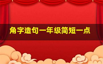 角字造句一年级简短一点