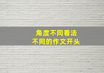 角度不同看法不同的作文开头