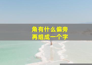 角有什么偏旁再组成一个字