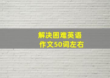 解决困难英语作文50词左右