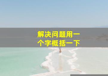 解决问题用一个字概括一下