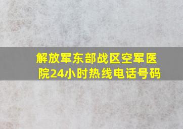 解放军东部战区空军医院24小时热线电话号码