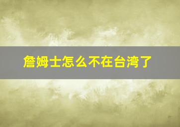 詹姆士怎么不在台湾了