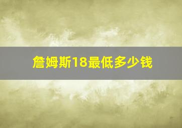 詹姆斯18最低多少钱