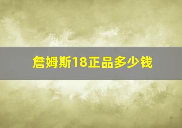 詹姆斯18正品多少钱