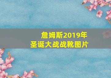 詹姆斯2019年圣诞大战战靴图片