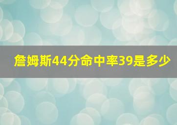 詹姆斯44分命中率39是多少