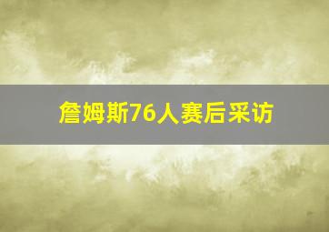 詹姆斯76人赛后采访