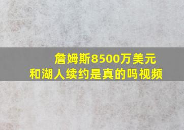 詹姆斯8500万美元和湖人续约是真的吗视频