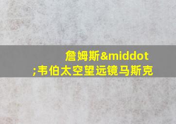 詹姆斯·韦伯太空望远镜马斯克