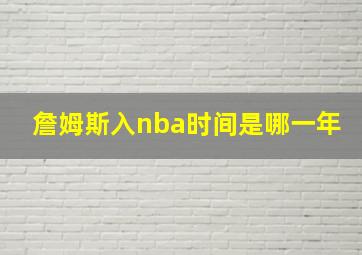 詹姆斯入nba时间是哪一年