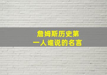 詹姆斯历史第一人谁说的名言