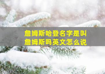 詹姆斯哈登名字是叫詹姆斯吗英文怎么说