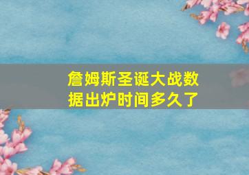 詹姆斯圣诞大战数据出炉时间多久了