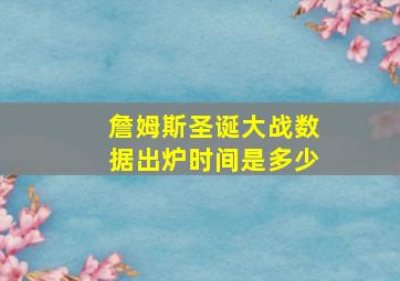 詹姆斯圣诞大战数据出炉时间是多少