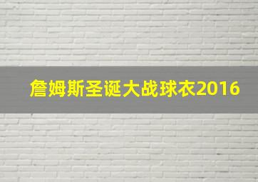 詹姆斯圣诞大战球衣2016