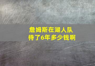 詹姆斯在湖人队待了6年多少钱啊