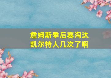 詹姆斯季后赛淘汰凯尔特人几次了啊