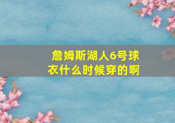 詹姆斯湖人6号球衣什么时候穿的啊