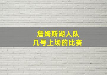 詹姆斯湖人队几号上场的比赛