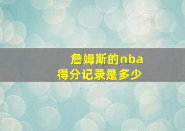 詹姆斯的nba得分记录是多少