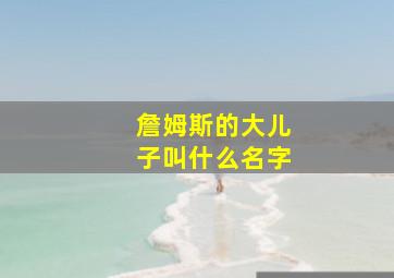 詹姆斯的大儿子叫什么名字