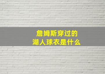 詹姆斯穿过的湖人球衣是什么