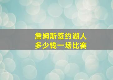 詹姆斯签约湖人多少钱一场比赛