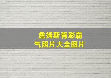 詹姆斯背影霸气照片大全图片