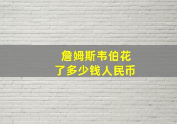 詹姆斯韦伯花了多少钱人民币