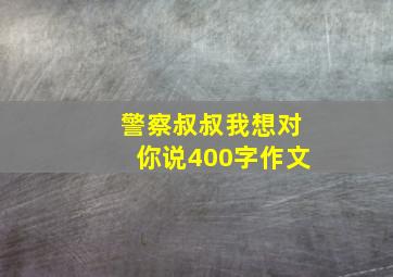 警察叔叔我想对你说400字作文