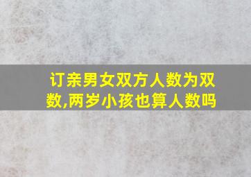 订亲男女双方人数为双数,两岁小孩也算人数吗